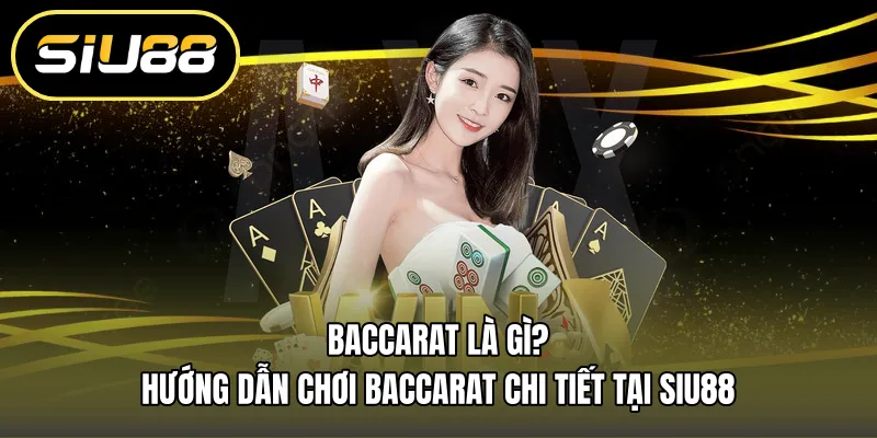 Baccarat Là Gì? Hướng Dẫn Chơi Baccarat Chi Tiết Tại Siu88