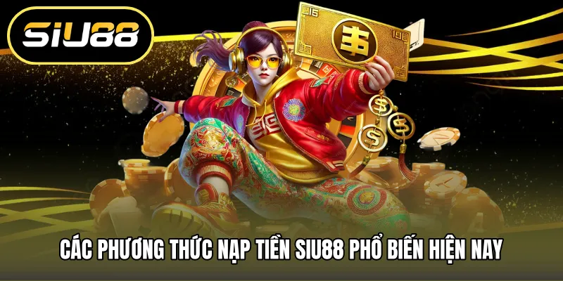 Các phương thức nạp tiền SIU88 phổ biến hiện nay