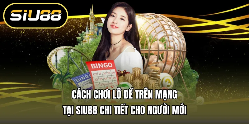 Cách Chơi Lô Đề Trên Mạng Tại Siu88 Chi Tiết Cho Người Mới