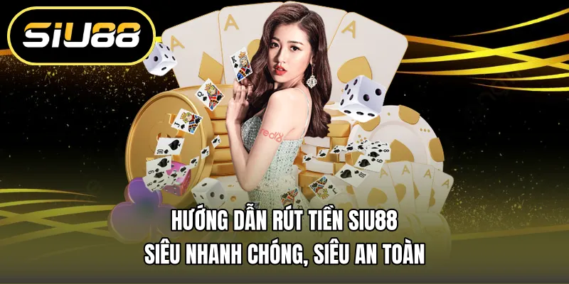 Hướng Dẫn Rút Tiền Siu88 Siêu Nhanh Chóng, Siêu An Toàn