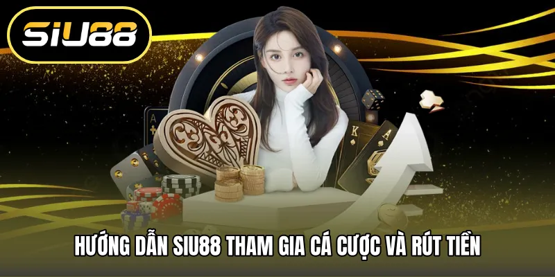 Hướng dẫn SIU88 tham gia cá cược và rút tiền