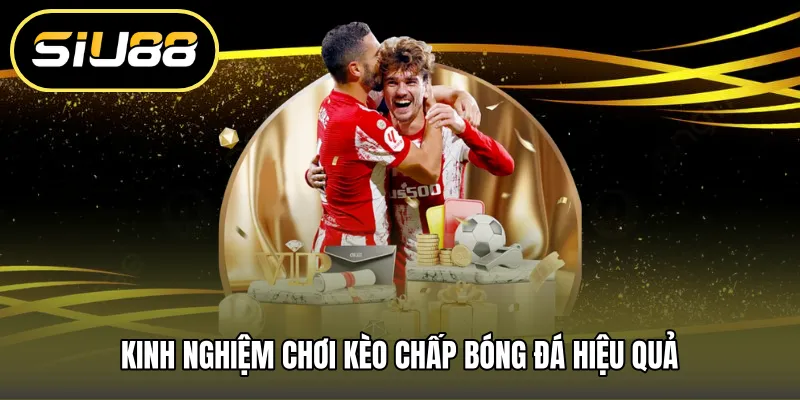 Kinh nghiệm chơi kèo chấp bóng đá hiệu quả