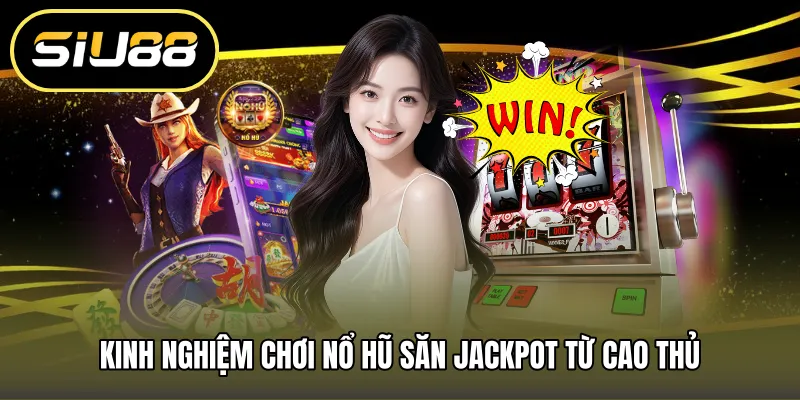 Kinh nghiệm chơi nổ hũ săn jackpot từ cao thủ