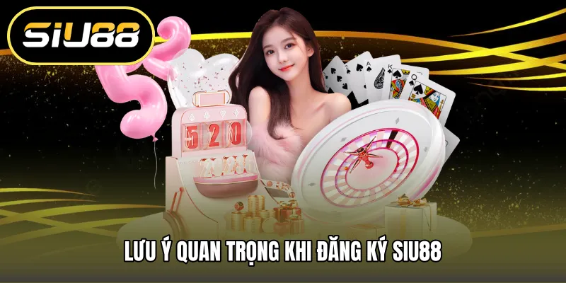 Lưu ý quan trọng khi đăng ký SIU88