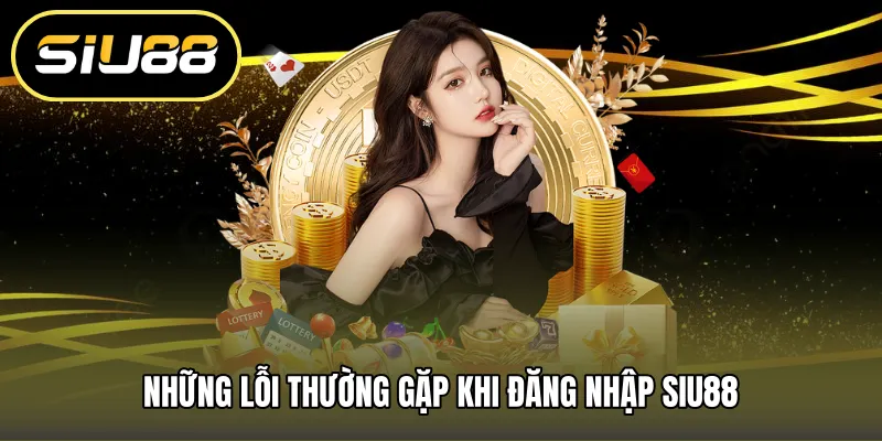 Những lỗi thường gặp khi đăng nhập SIU88