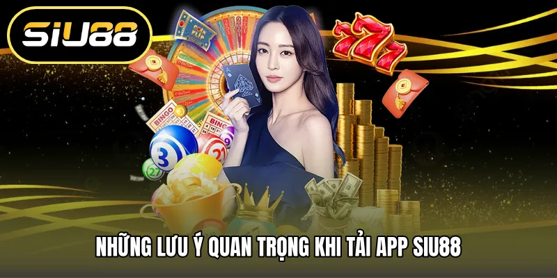Những lưu ý quan trọng khi tải app SIU88