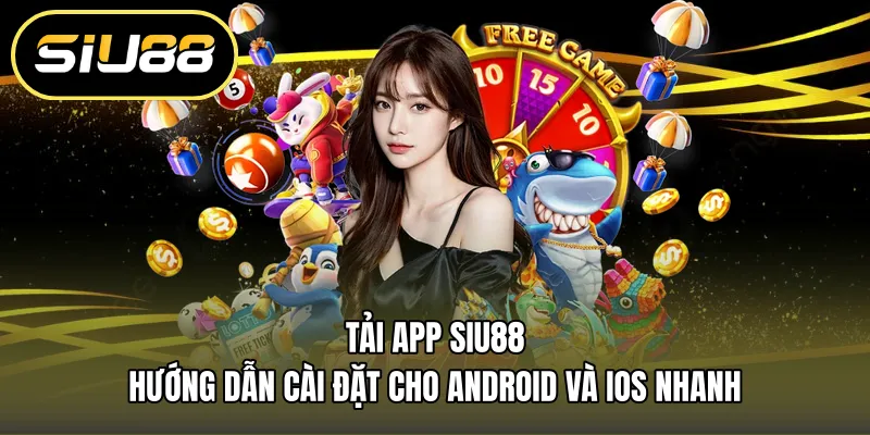 Tải App Siu88 – Hướng Dẫn Cài Đặt Cho Android Và Ios Nhanh